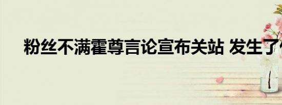 粉丝不满霍尊言论宣布关站 发生了什么