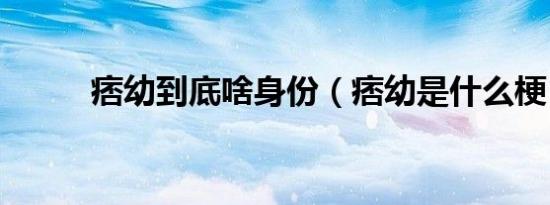痞幼到底啥身份（痞幼是什么梗）