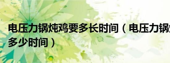 电压力锅炖鸡要多长时间（电压力锅炖鸡一般多少时间）