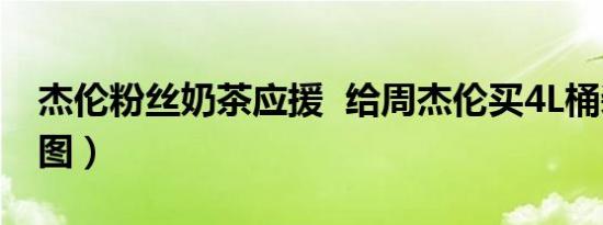 杰伦粉丝奶茶应援 给周杰伦买4L桶装奶茶（图）
