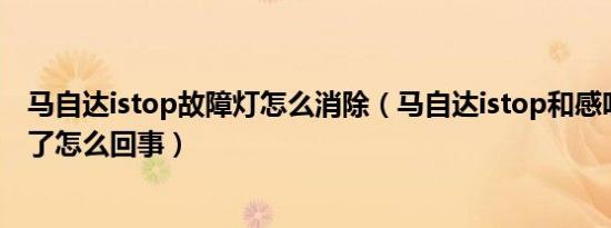 马自达istop故障灯怎么消除（马自达istop和感叹号一起亮了怎么回事）
