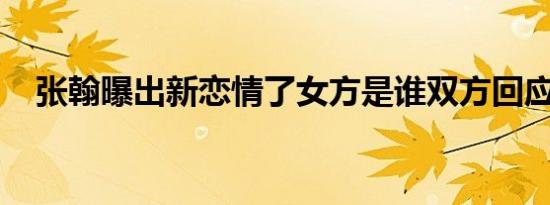张翰曝出新恋情了女方是谁双方回应了吗