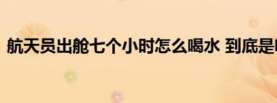 航天员出舱七个小时怎么喝水 到底是啥情况