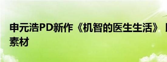 申元浩PD新作《机智的医生生活》 以乐队为素材