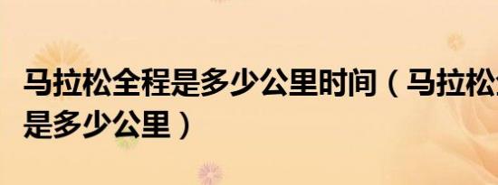 马拉松全程是多少公里时间（马拉松全程距离是多少公里）