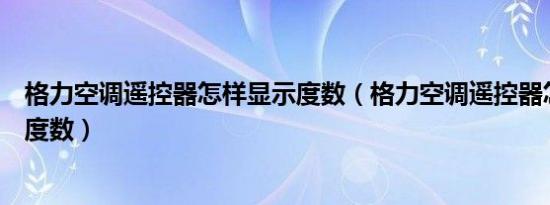 格力空调遥控器怎样显示度数（格力空调遥控器怎么不显示度数）