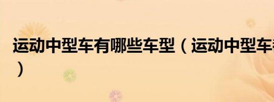 运动中型车有哪些车型（运动中型车都有哪些）