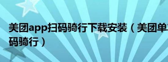 美团app扫码骑行下载安装（美团单车怎么扫码骑行）
