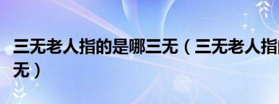 三无老人指的是哪三无（三无老人指的是哪三无）