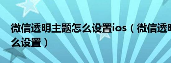 微信透明主题怎么设置ios（微信透明主题怎么设置）