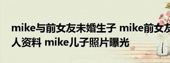 mike与前女友未婚生子 mike前女友Sara个人资料 mike儿子照片曝光