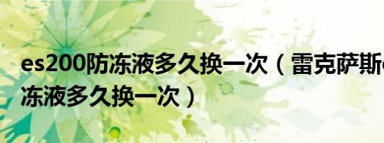 es200防冻液多久换一次（雷克萨斯es200防冻液多久换一次）