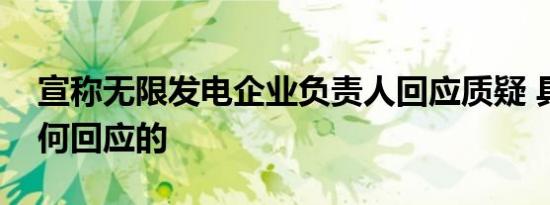宣称无限发电企业负责人回应质疑 具体是如何回应的