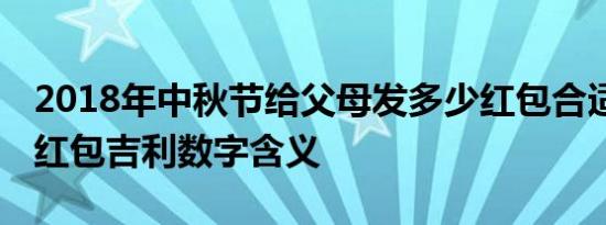 2018年中秋节给父母发多少红包合适 中秋节红包吉利数字含义