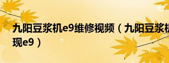 九阳豆浆机e9维修视频（九阳豆浆机屏幕出现e9）