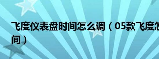 飞度仪表盘时间怎么调（05款飞度怎么调时间）