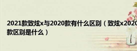 2021款致炫x与2020款有什么区别（致炫x2020款和2021款区别是什么）