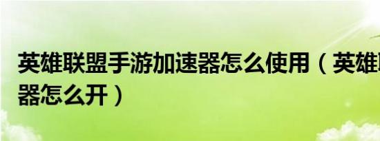 英雄联盟手游加速器怎么使用（英雄联盟加速器怎么开）