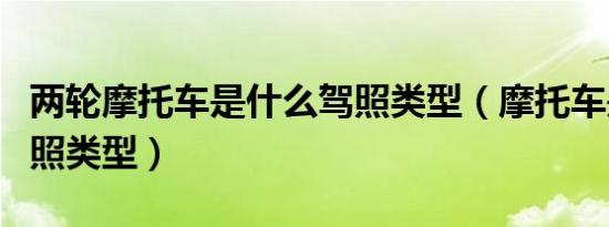 两轮摩托车是什么驾照类型（摩托车是什么驾照类型）