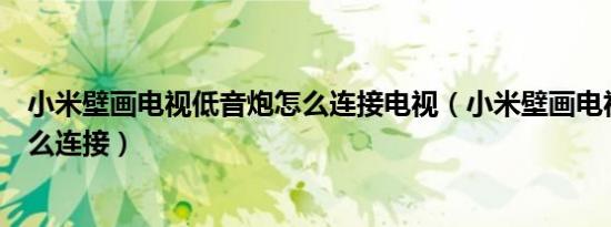 小米壁画电视低音炮怎么连接电视（小米壁画电视低音炮怎么连接）