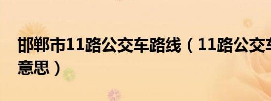 邯郸市11路公交车路线（11路公交车是什么意思）