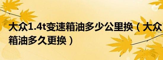 大众1.4t变速箱油多少公里换（大众1.4t变速箱油多久更换）