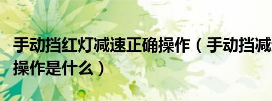 手动挡红灯减速正确操作（手动挡减速的正确操作是什么）