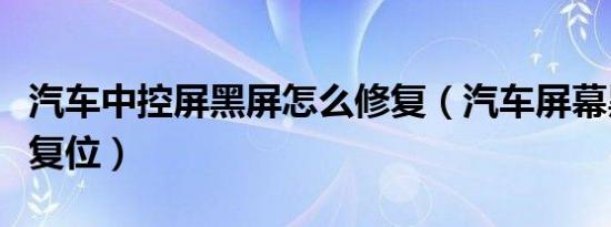 汽车中控屏黑屏怎么修复（汽车屏幕黑屏怎么复位）