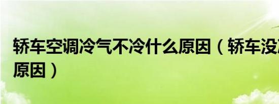 轿车空调冷气不冷什么原因（轿车没冷气什么原因）