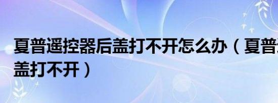 夏普遥控器后盖打不开怎么办（夏普遥控器后盖打不开）