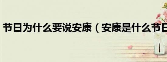 节日为什么要说安康（安康是什么节日说的）