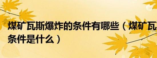 煤矿瓦斯爆炸的条件有哪些（煤矿瓦斯爆炸的条件是什么）