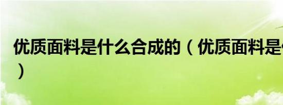 优质面料是什么合成的（优质面料是什么材质）