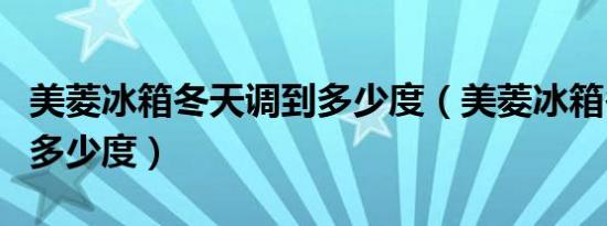 美菱冰箱冬天调到多少度（美菱冰箱冬天调到多少度）