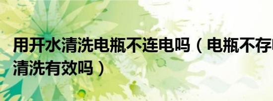 用开水清洗电瓶不连电吗（电瓶不存电用开水清洗有效吗）