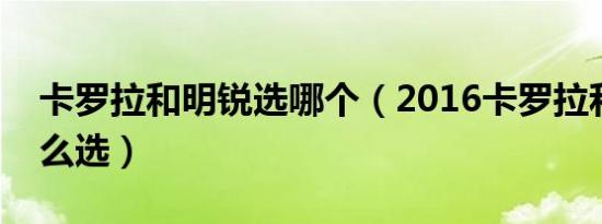 卡罗拉和明锐选哪个（2016卡罗拉和明锐怎么选）