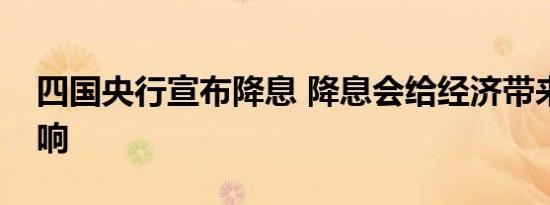 四国央行宣布降息 降息会给经济带来什么影响
