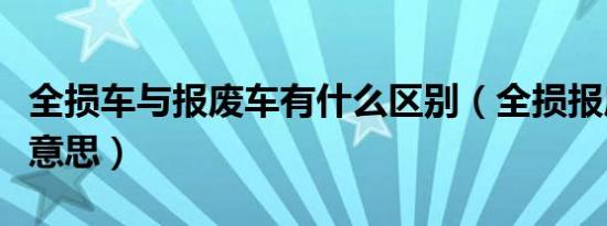 全损车与报废车有什么区别（全损报废车什么意思）