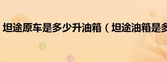 坦途原车是多少升油箱（坦途油箱是多少升）