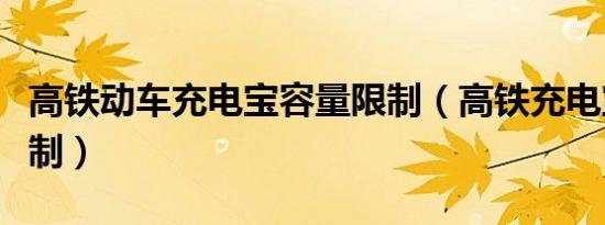 高铁动车充电宝容量限制（高铁充电宝容量限制）