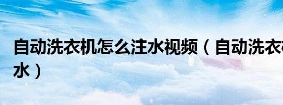 自动洗衣机怎么注水视频（自动洗衣机怎么注水）