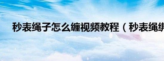 秒表绳子怎么缠视频教程（秒表绳绑法）