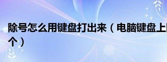 除号怎么用键盘打出来（电脑键盘上除号是哪个）