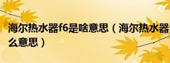 海尔热水器f6是啥意思（海尔热水器f6报警什么意思）