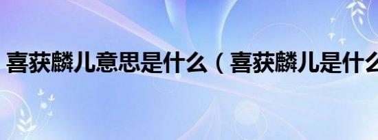 喜获麟儿意思是什么（喜获麟儿是什么意思）