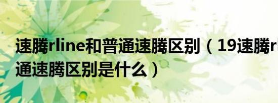 速腾rline和普通速腾区别（19速腾rline和普通速腾区别是什么）