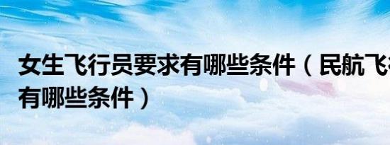 女生飞行员要求有哪些条件（民航飞行员要求有哪些条件）