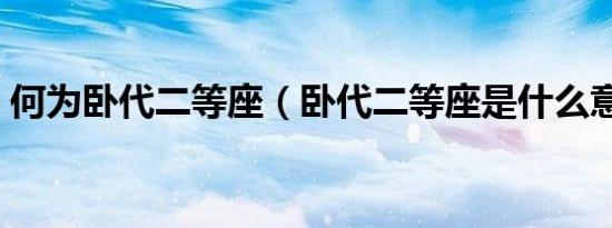 何为卧代二等座（卧代二等座是什么意思呀）