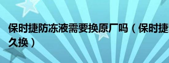 保时捷防冻液需要换原厂吗（保时捷防冻液多久换）