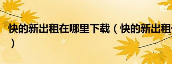 快的新出租在哪里下载（快的新出租什么意思）